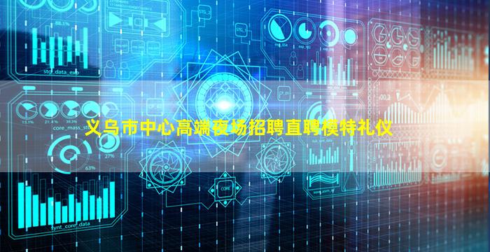 义乌市中心高端夜场招聘直聘模特礼仪