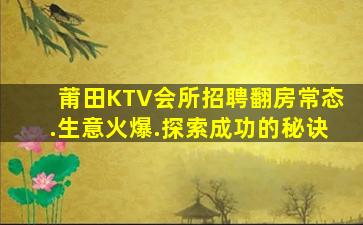 莆田KTV会所招聘翻房常态.生意火爆.探索成功的秘诀